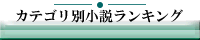 カテゴリ別小説ランキング様 カテゴリ別小説ランキング様